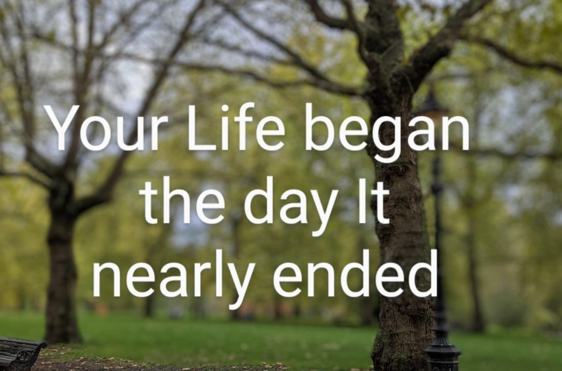 your life began the day it nearly ended