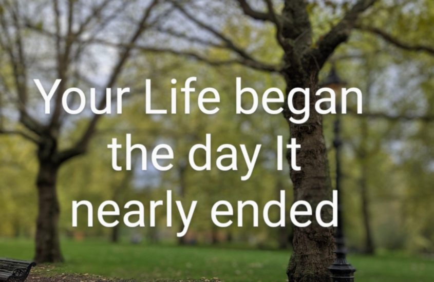 your life began the day it nearly ended